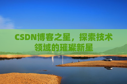 CSDN博客之星，探索技术领域的璀璨新星